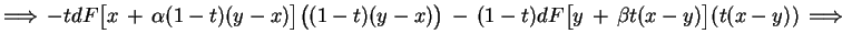 $\displaystyle \Longrightarrow\,-t dF\big[x\,+\,\alpha(1-t)(y-x)
\big]\big((1-t)(y-x)\big)\,-\,(1-t)dF\big[y\,+\,\beta
t(x-y)\big](t(x-y))\,\Longrightarrow
$