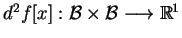$ d^{2}f[x]:\mathcal{B}\times
\mathcal{B}\longrightarrow \mathbb{R}^{1}$