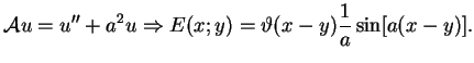 $\displaystyle \mathcal{A}u=u^{\prime \prime }+a^{2}u\Rightarrow E(x;y)=\vartheta
(x-y) \frac{1}{a}\sin [a(x-y)].
$