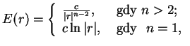 $\displaystyle E(r)=\left\{
 \begin{array}{ll}
 \frac{c}{\vert r\vert^{n-2}},&\text{ gdy }n>2; \\  
 c\ln \vert r\vert,&\text{ gdy \ }n=1,
 \end{array}
 \right.$