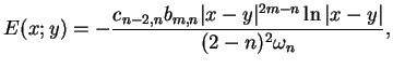$\displaystyle E(x;y)=-\frac{c_{n-2,n}b_{m,n}\vert x-y\vert^{2m-n}\ln \vert x-y\vert}{(2-n)^{2}\omega _{n}},$