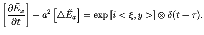 $\displaystyle \left[ \frac{\partial \tilde{E}_{x}}{\partial t}\right] -a^{2}\le...
...p
 \tilde{E}_{x}\right] =\exp \left[ i<\xi ,y>\right] \otimes \delta (t-\tau ).$