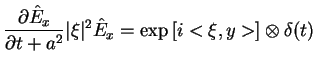 $\displaystyle \frac{\partial \hat{E}_{x}}{\partial t+a^{2}}\vert\xi \vert^{2}\hat{E}_{x}=\exp \left[ i<\xi
 ,y>\right] \otimes \delta (t)$