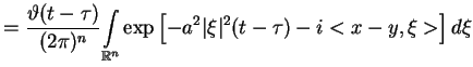 $\displaystyle =\frac{\vartheta (t-\tau )}{(2\pi
)^{n}}\underset{\mathbb{R}^{n}}...
...t }\exp \left[ -a^{2}\vert\xi
\vert^{2}(t-\tau )-i<x-y,\xi
>\right] d\xi \notag$