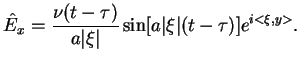 $\displaystyle \hat{E}_{x}=\frac{\nu (t-\tau )}{a\vert\xi \vert}\sin [a\vert\xi \vert(t-\tau
 )]e^{i<\xi ,y>}.$