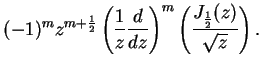 $\displaystyle (-1)^{m}z^{m+\frac{1}{2}}\left( \frac{1}{z}\frac{d}{dz}
\right) ^{m}\left( \frac{J_{\frac{1}{2}}(z)}{\sqrt{z}}\right) .
\notag$