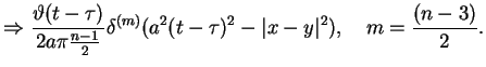 $\displaystyle \Rightarrow \frac{\vartheta (t-\tau )}{2a\pi \frac{n-1}{2}}\delta
^{(m)}(a^{2}(t-\tau )^{2}-\vert x-y\vert^{2}),\quad m=\frac{(n-3)}{2}.$