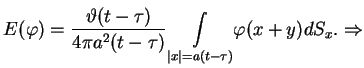 $\displaystyle E(\varphi )=\frac{\vartheta (t-\tau )}{4\pi a^{2}(t-\tau
 )}\underset{ \vert x\vert=a(t-\tau )}{\int }\varphi (x+y)dS_{x}.\Rightarrow$
