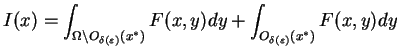 $\displaystyle I(x)=\int_{\Omega \backslash O_{\delta (\varepsilon )}(x^{\ast
 })}F(x,y)dy+\int_{O_{\delta (\varepsilon )}(x^{\ast })}F(x,y)dy$