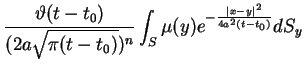 $\displaystyle \frac{\vartheta (t-t_{0})}{(2a\sqrt{\pi (t-t_{0})})^{n}}\int_{S}\mu
(y)e^{-\frac{\vert x-y\vert^{2}}{4a^{2}(t-t_{0})}}dS_{y} \notag$
