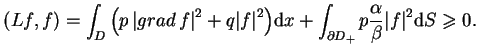 $\displaystyle (Lf,f)=\int_{D}\big(p \,{\vert grad \,f\vert}^{2}+q {\vert f\vert...
...t_{\partial D_{+}}p \frac{\alpha}{\beta}{\vert f\vert}^{2} \mathrm{d}S \geq
 0.$