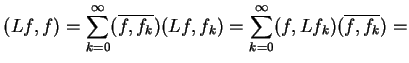 $\displaystyle (Lf,f)=\sum_{k=0}^{\infty}(\overline{f,f_{k}})(Lf,f_{k})=\sum_{k=0}^{\infty}(f,Lf_{k})(\overline{f,f_{k}})=$