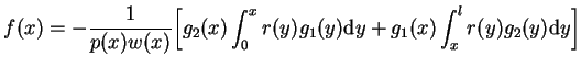 $\displaystyle f(x)=-\frac{1}{p(x)w(x)}\Big[ g_{2}(x) \int_{0}^{x}r(y)g_{1}(y)
 \mathrm{d}y +g_{1}(x) \int_{x}^{l}r(y)g_{2}(y) \mathrm{d}y\Big]$