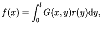 $\displaystyle f(x)= \int_{0}^{l}G(x,y)r(y) \mathrm{d}y,$