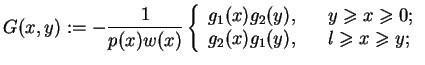 $\displaystyle G(x,y):=-\frac{1}{p(x)w(x)} \left\{
 \begin{array}{lll}
 g_{1}(x)...
... x \geq 0;\\  
 g_{2}(x)g_{1}(y), & &l \geq x \geq y;\\  
 \end{array}
 \right.$