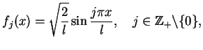$\displaystyle f_{j}(x)=\sqrt{\frac{2}{l}} \sin \frac{j \pi x}{l}, \quad j \in
\mathbb{Z}_{+}\backslash \{0\},
$