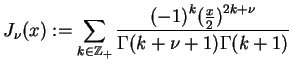 $\displaystyle J_{\nu}(x):=\sum_{k \in {\mathbb{Z}}_{+}}
 \frac{{(-1)}^{k}{(\frac{x}{2})}^{2k + \nu}}{\Gamma(k+ \nu +1)
 \Gamma(k+1)}$