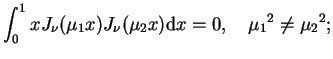 $\displaystyle \int_{0}^{1}xJ_{\nu}(\mu_{1}x)J_{\nu}(\mu_{2}x) \mathrm{d}x=0, \quad
 {\mu_{1}}^{2} \neq {\mu_{2}}^{2};$