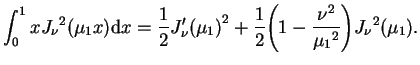 $\displaystyle \int_{0}^{1}x {J_{\nu}}^{2}(\mu_{1}x) \mathrm{d}x=
\frac{1}{2}{J...
...}{2} \bigg(1
-\frac{{\nu}^{2}}{{\mu_{1}}^{2}} \bigg) {J_{\nu}}^{2}(\mu_{1}).
$