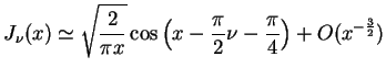 $\displaystyle J_{\nu}(x) \simeq \sqrt{\frac{2}{\pi x}} \cos \big( x -
 \frac{\pi}{2}\nu - \frac{\pi}{4}\big) + O(x^{-\frac{3}{2}})$