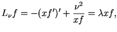 $\displaystyle L_{\nu}f=-(xf')' + \frac{{\nu}^{2}}{xf}=\lambda x f,$