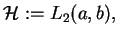 $ \mathcal{H}:=L_{2}(a,b),\,$