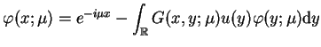 $\displaystyle \varphi(x;\mu)=e^{-i\mu x}-\int_{\mathbb{R}}G(x,y;\mu)u(y)
 \varphi(y;\mu) \mathrm{d}y$