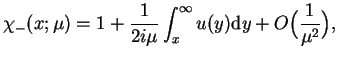 $\displaystyle \chi_{-}(x;\mu)=1 + \frac{1}{2 i \mu} \int_{x}^{\infty} u(y) \mathrm{d}y
 +O\big(\frac{1}{\mu^2}\big),$