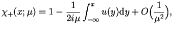 $\displaystyle \chi_{+}(x;\mu)=1 - \frac{1}{2 i \mu} \int_{-\infty}^{x} u(y) \mathrm{d}
y +O\big(\frac{1}{\mu^2}\big),
$