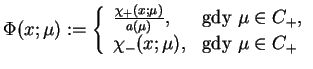 $\displaystyle \Phi(x;\mu):= \left\{
 \begin{array}{ll}
 \frac{{\chi_{+}}(x;\mu)...
...+},\\  
 {\chi_{-}}(x;\mu), & \textrm{gdy } \mu \in C_{+}
 \end{array}
 \right.$