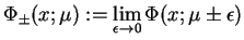 $\displaystyle \Phi_{\pm}(x;\mu):=\lim_{\epsilon \to 0} \Phi(x;\mu\pm \epsilon)$