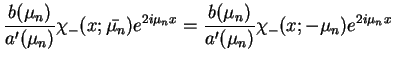 $\displaystyle \frac{b(\mu_{n})}{a'(\mu_{n})} \chi_{-}(x; \bar{\mu_{n}})e^{2i
\mu_{n}x}=\frac{b(\mu_{n})}{a'(\mu_{n})} \chi_{-}(x;
-\mu_{n})e^{2i \mu_{n}x}
$