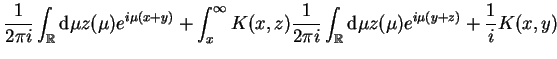 $\displaystyle \frac{1}{2 \pi i} \int_{\mathbb{R}}\mathrm{d}\mu z(\mu)e^{i \mu (...
... \pi i}\int_{\mathbb{R}} \mathrm{d}\mu
 z(\mu)e^{i \mu (y+z)}+\frac{1}{i}K(x,y)$