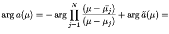 $\displaystyle \arg a(\mu)= - \arg \prod_{j=1}^{N}\frac{(\mu
-\bar{\mu_{j}})}{(\mu -\mu_{j})} + \arg \tilde{a}(\mu)=
$