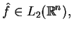 $\displaystyle \hat{f}\in L_{2}(\mathbb{R}^{n}),$