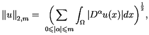 $\displaystyle {\Vert u\Vert} _{2,m}=\underset{\ 0\leq \vert\alpha \vert\leq m}{\Big(\sum
 }\int_{\Omega }\vert D^{\alpha }u(x)\vert dx\Big)^{\frac{1}{2}},$