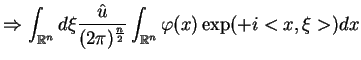$\displaystyle \Rightarrow \int_{\mathbb{R}^{n}}d\xi \frac{\hat{u}}{(2\pi
)^{\frac{n}{2}}}\int_{
\mathbb{R}^{n}}\varphi (x)\exp (+i<x,\xi >)dx$