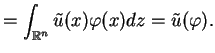 $\displaystyle =\int_{\mathbb{R}^{n}}\tilde{u}(x)\varphi (x)dz=\tilde{u}(\varphi ).$