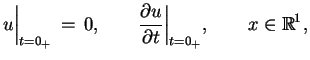 $\displaystyle u \Big \vert _{t=0_{+}}\,=\,0,\qquad \frac{\partial u}{\partial t} \Big
 \vert _{t=0_{+}}, \qquad x \in \mathbb{R}^{1},$