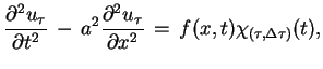 $\displaystyle \frac{\partial^{2}u_{\tau}}{\partial t^{2}}\,-\,a^{2}
 \frac{\partial^{2}u_{\tau}}{\partial
 x^{2}}\,=\,f(x,t)\chi_{(\tau,\Delta \tau)}(t),$