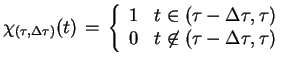 $\displaystyle \chi_{(\tau,\Delta \tau)}(t)\,=\,\left\{\begin{array}{ll}1 &
 t\in(\tau-\Delta\tau,\tau)\\  0 & t \not\in
 (\tau-\Delta\tau,\tau)\end{array}\right.$