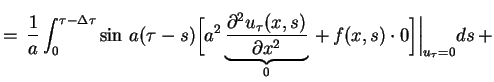 $\displaystyle =\,\frac{1}{a}\int^{\tau-\Delta\tau}_{0}\sin\,a(\tau-s)\Big[a^{2}...
...x,s)}{\partial
x^{2}}}_{0}\,+\,f(x,s)\cdot0\Big]\Big\vert _{u_{\tau}=0}ds\,+
$