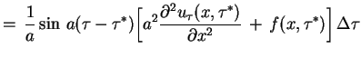 $\displaystyle =\,\frac{1}{a}\sin\,a(\tau-\tau^{*})\Big[a^{2}\frac{
 \partial^{2}u_{\tau}(x,\tau^{*})}{\partial
 x^{2}}\,+\,f(x,\tau^{*})\Big]\,\Delta\tau$