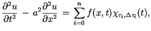 $\displaystyle \frac{\partial ^{2}u}{\partial t^{2}}\,-\,a^{2}\frac{\partial
 ^{2}u}{\partial
 x^{2}}\,=\,\sum^{n}_{i=0}f(x,t)\chi_{\tau_{i},\Delta\tau_{i}}(t),$
