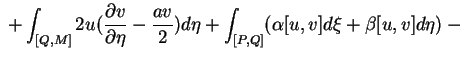 $\displaystyle {}+\int_{[Q,M]}2u(\frac{\partial v}{\partial\eta}-\frac{av}{2})d\eta +
\int_{[P,Q]}(\alpha[u,v]d\xi+ \beta[u,v]d\eta)-{}$