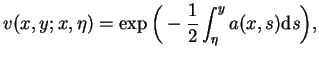 $\displaystyle v(x,y;x,\eta)=\exp\Big(-\frac{1}{2}\int_{\eta}^{y}a(x,s) \mathrm{d}
s\Big),$