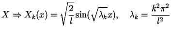 $\displaystyle X \Rightarrow X_{k}(x)=
 \sqrt{\frac{2}{l}}\sin(\sqrt{\lambda_{k}}x), \quad
 \lambda_{k}=\frac{k^2 \pi^2}{l^2}$