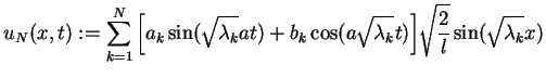 $\displaystyle u_{N}(x,t):=\sum_{k=1}^{N}\Big[a_{k}\sin(\sqrt{\lambda_{k}}at)+b_{k}\cos(a\sqrt{\lambda_{k}}t)\Big]\sqrt{\frac{2}{l}}\sin(\sqrt{\lambda_{k}}x)$