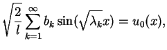 $\displaystyle \sqrt{\frac{2}{l}}\sum_{k=1}^{\infty}
b_{k}\sin(\sqrt{\lambda_{k}}x)=u_{0}(x),$