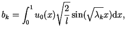 $\displaystyle b_{k}=\int_{0}^{1} u_{0}(x) \sqrt{\frac{2}{l}}
\sin(\sqrt{\lambda_{k}}x) \mathrm{d}x,$